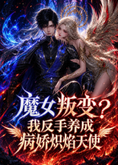 魔女叛变我反手养成病娇炽焰天使 魔女叛变我反手养成病娇炽焰天使